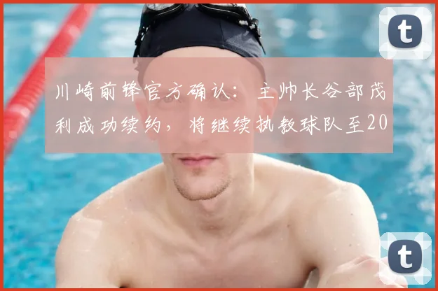 川崎前锋官方确认：主帅长谷部茂利成功续约，将继续执教球队至2026赛季