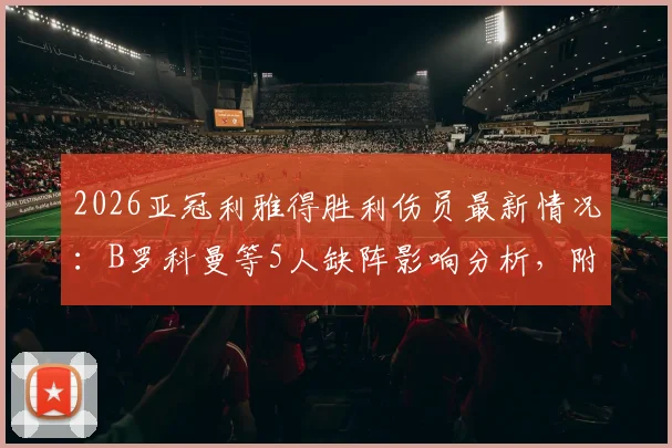 2026亚冠利雅得胜利伤员最新情况：B罗科曼等5人缺阵影响分析，附对阵大阪钢巴首发预测与战术展望