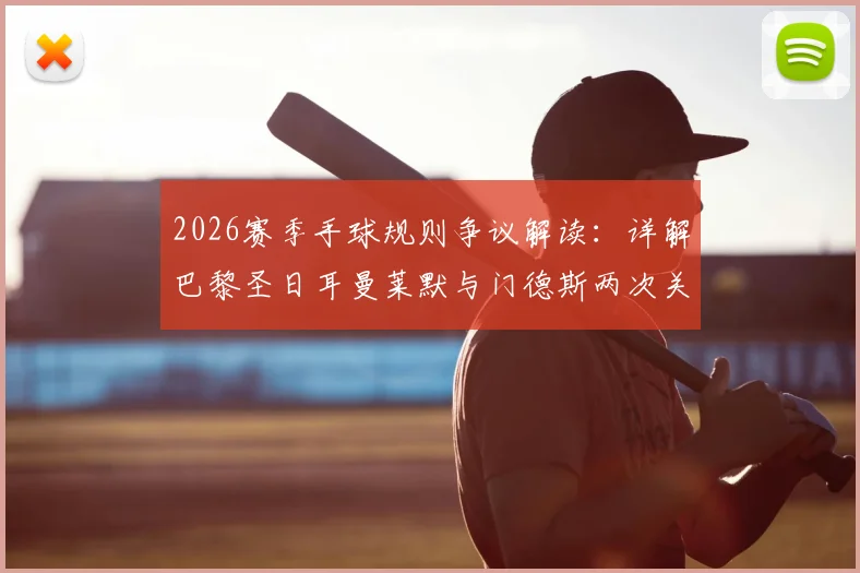 2026赛季手球规则争议解读：详解巴黎圣日耳曼莱默与门德斯两次关键判罚，队友踢到手臂为何不算犯规