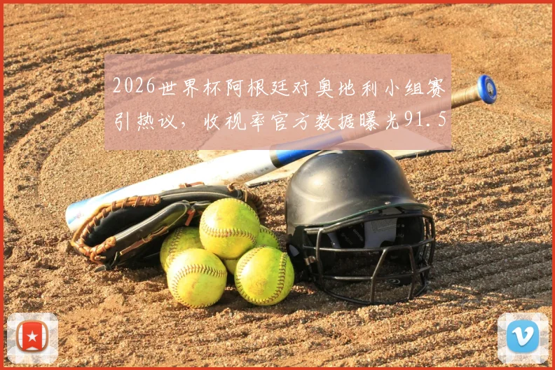 2026世界杯阿根廷对奥地利小组赛引热议，收视率官方数据曝光91.5%纪录