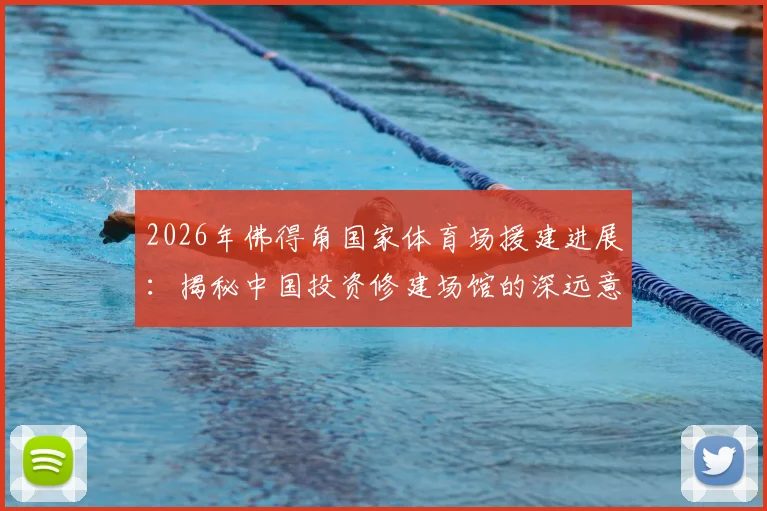 2026年佛得角国家体育场援建进展:揭秘中国投资修建场馆的深远意义与最新动态