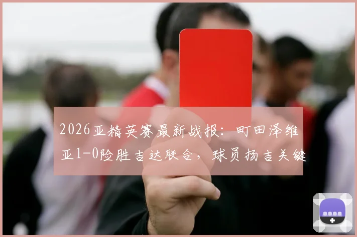 2026亚精英赛最新战报:町田泽维亚1-0险胜吉达联合,球员扬吉关键进球锁定四强席位