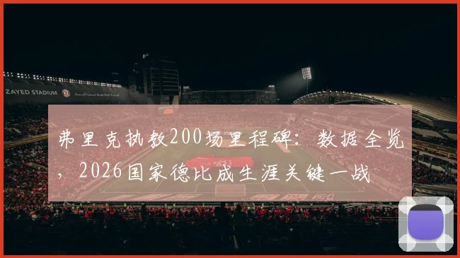 弗里克执教200场里程碑:数据全览,2026国家德比成生涯关键一战