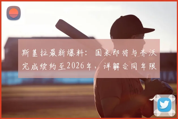 斯基拉最新爆料:国米即将与齐沃完成续约至2026年,详解合同年限与俱乐部未来规划