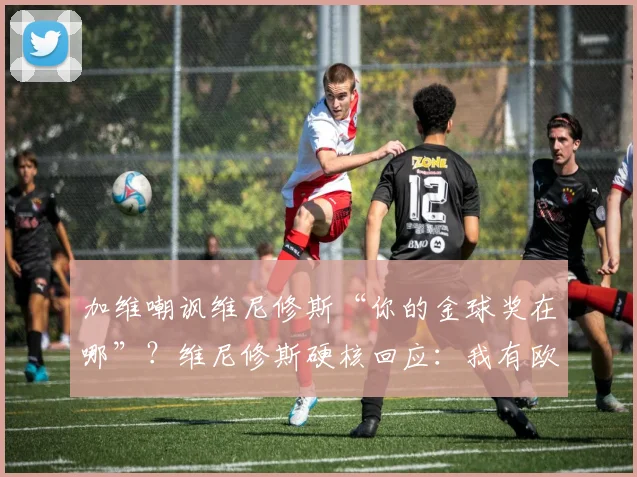 加维嘲讽维尼修斯“你的金球奖在哪”？维尼修斯硬核回应：我有欧冠，2026年皇马巴萨恩怨再升级