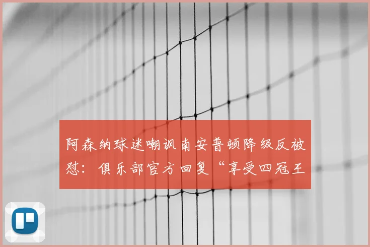 阿森纳球迷嘲讽南安普顿降级反被怼:俱乐部官方回复“享受四冠王”事件解析