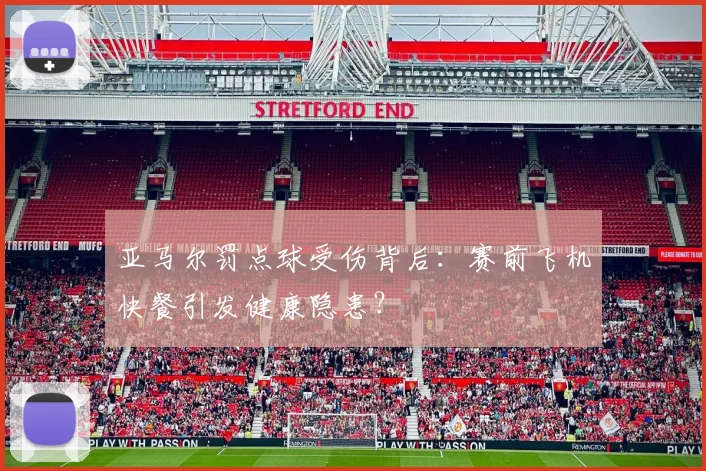亚马尔罚点球受伤背后：赛前飞机快餐引发健康隐患？