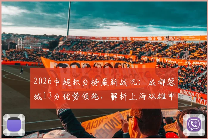 2026中超积分榜最新战况：成都蓉城13分优势领跑，解析上海双雄申花上港排名11、12位的背后原因