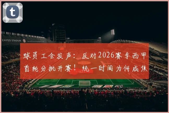 球员工会发声:反对2026赛季西甲首轮分批开赛!统一时间为何成焦点?