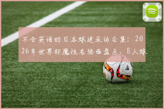 不会英语的日本球迷采访合集：2026年世界杯魔性名场面盘点，E人球迷社牛能量拉满！